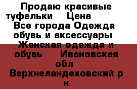 Продаю красивые туфельки. › Цена ­ 5 500 - Все города Одежда, обувь и аксессуары » Женская одежда и обувь   . Ивановская обл.,Верхнеландеховский р-н